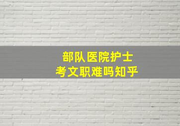 部队医院护士考文职难吗知乎