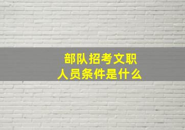 部队招考文职人员条件是什么