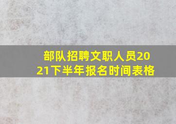 部队招聘文职人员2021下半年报名时间表格