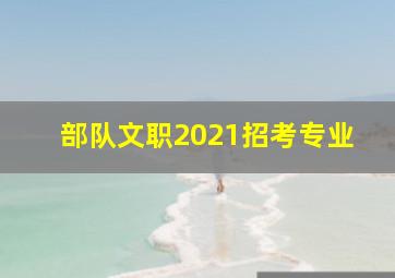 部队文职2021招考专业