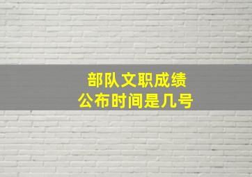 部队文职成绩公布时间是几号