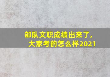 部队文职成绩出来了,大家考的怎么样2021