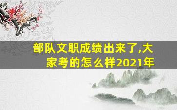 部队文职成绩出来了,大家考的怎么样2021年