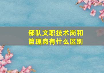 部队文职技术岗和管理岗有什么区别