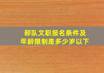 部队文职报名条件及年龄限制是多少岁以下