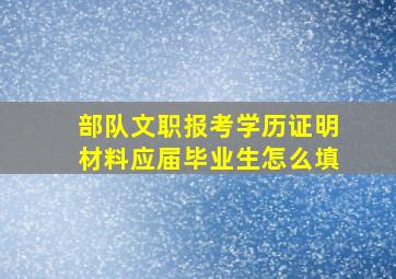 部队文职报考学历证明材料应届毕业生怎么填