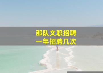 部队文职招聘一年招聘几次