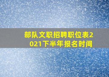 部队文职招聘职位表2021下半年报名时间