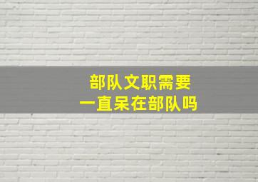 部队文职需要一直呆在部队吗