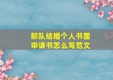 部队结婚个人书面申请书怎么写范文