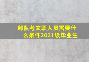 部队考文职人员需要什么条件2021级毕业生