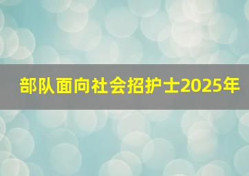 部队面向社会招护士2025年