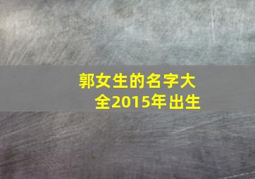 郭女生的名字大全2015年出生