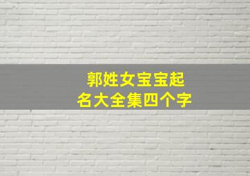 郭姓女宝宝起名大全集四个字