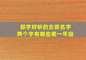 郭字好听的女孩名字两个字有哪些呢一年级