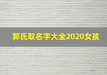 郭氏取名字大全2020女孩