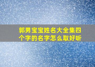 郭男宝宝姓名大全集四个字的名字怎么取好听