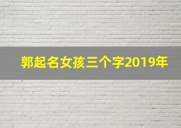 郭起名女孩三个字2019年