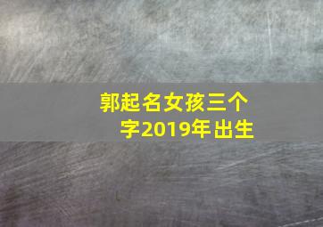 郭起名女孩三个字2019年出生