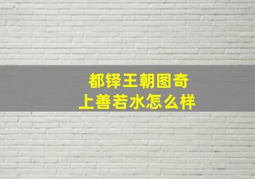 都铎王朝图奇上善若水怎么样