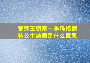 都铎王朝第一季玛格丽特公主结局是什么意思