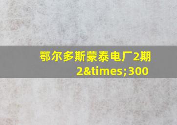 鄂尔多斯蒙泰电厂2期2×300