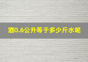 酒0.6公升等于多少斤水呢