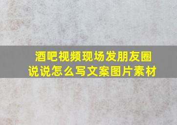 酒吧视频现场发朋友圈说说怎么写文案图片素材