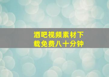 酒吧视频素材下载免费八十分钟