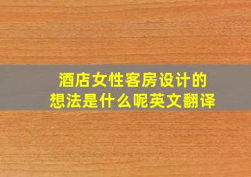 酒店女性客房设计的想法是什么呢英文翻译