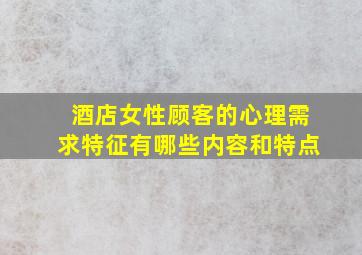 酒店女性顾客的心理需求特征有哪些内容和特点