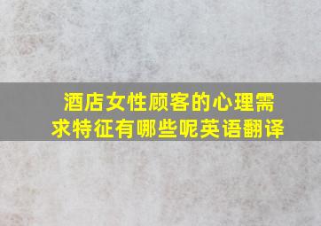 酒店女性顾客的心理需求特征有哪些呢英语翻译