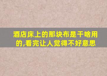 酒店床上的那块布是干啥用的,看完让人觉得不好意思