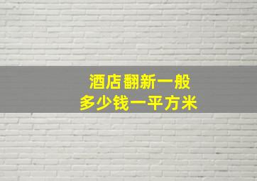 酒店翻新一般多少钱一平方米