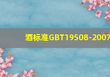 酒标准GBT19508-2007