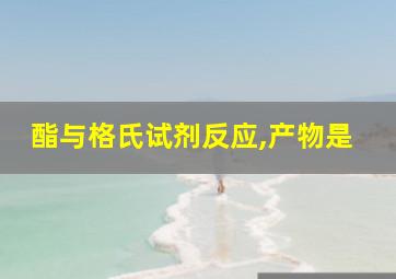 酯与格氏试剂反应,产物是