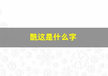 酰这是什么字