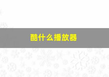 酷什么播放器