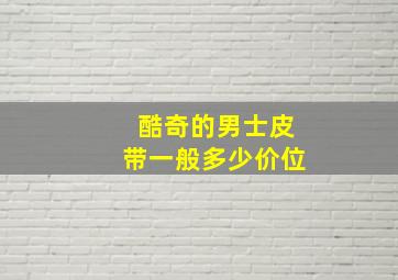 酷奇的男士皮带一般多少价位