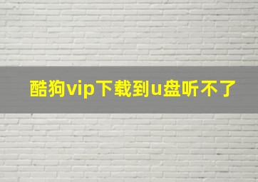 酷狗vip下载到u盘听不了