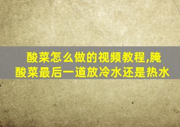 酸菜怎么做的视频教程,腌酸菜最后一道放冷水还是热水