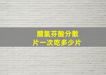 醋氯芬酸分散片一次吃多少片