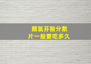 醋氯芬酸分散片一般要吃多久