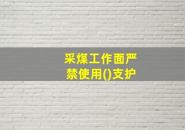 采煤工作面严禁使用()支护