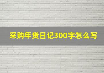 采购年货日记300字怎么写