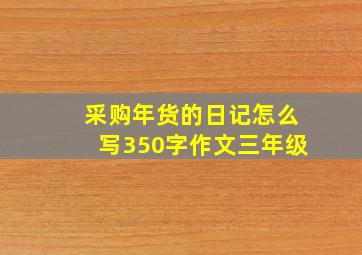 采购年货的日记怎么写350字作文三年级