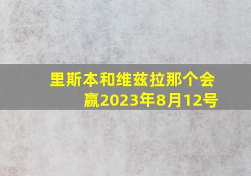 里斯本和维兹拉那个会赢2023年8月12号