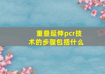 重叠延伸pcr技术的步骤包括什么