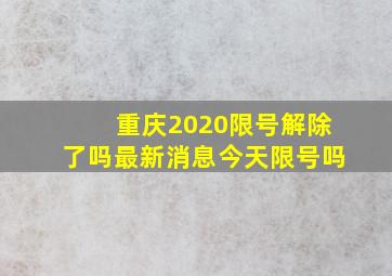 重庆2020限号解除了吗最新消息今天限号吗