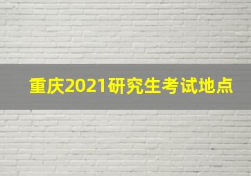 重庆2021研究生考试地点